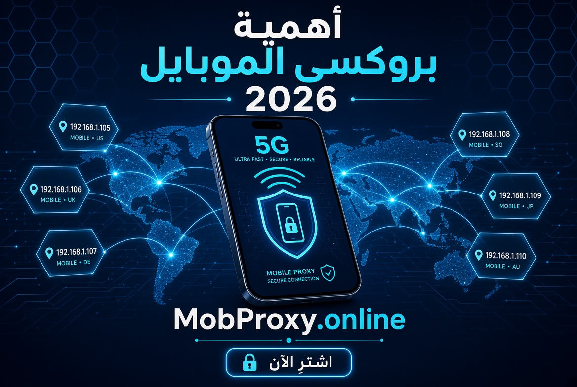 أهمية بروكسي الموبايل (Mobile Proxies): الدليل الشامل لعام 2026 ولماذا تُعد الخيار الأقوى اليوم